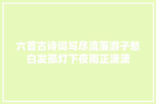 六首古诗词写尽流落游子愁白发孤灯下夜雨正潇潇