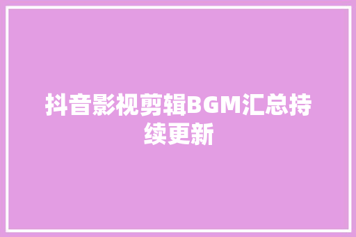 抖音影视剪辑BGM汇总持续更新