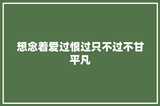 想念着爱过恨过只不过不甘平凡