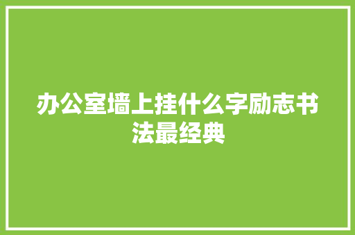 办公室墙上挂什么字励志书法最经典
