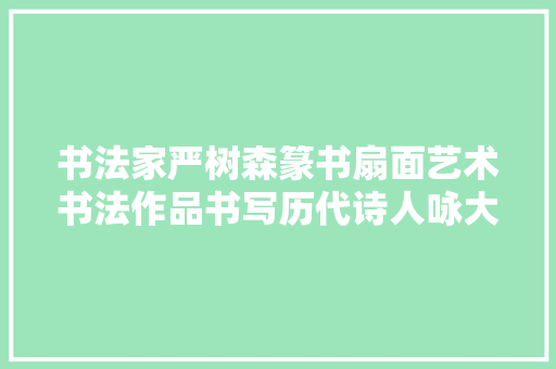 书法家严树森篆书扇面艺术书法作品书写历代诗人咏大年夜雪古诗十首