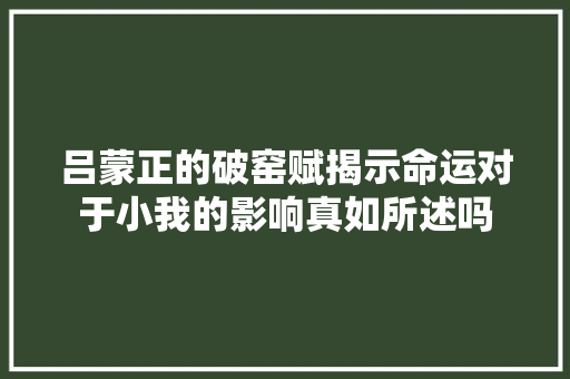 吕蒙正的破窑赋揭示命运对于小我的影响真如所述吗