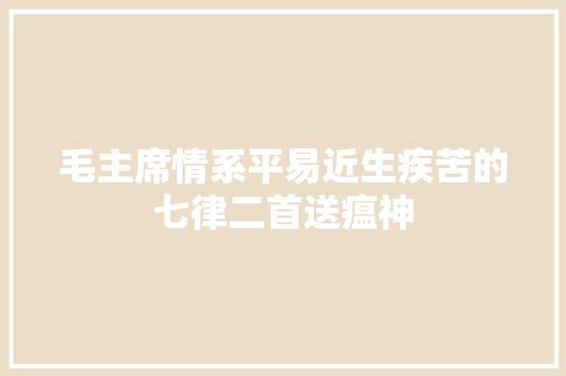 毛主席情系平易近生疾苦的七律二首送瘟神