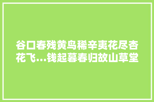 谷口春残黄鸟稀辛夷花尽杏花飞…钱起暮春归故山草堂简析