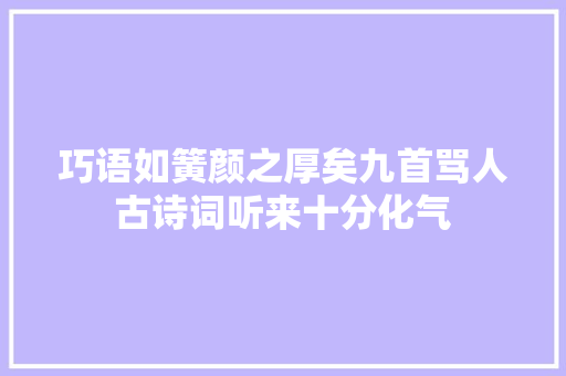 巧语如簧颜之厚矣九首骂人古诗词听来十分化气