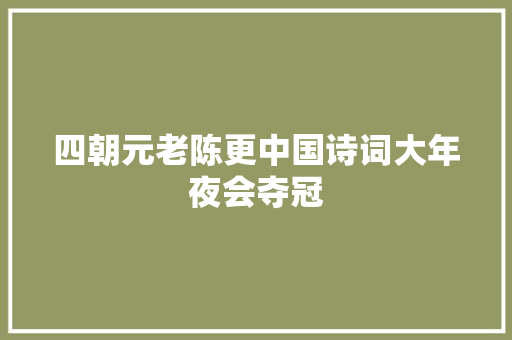 四朝元老陈更中国诗词大年夜会夺冠