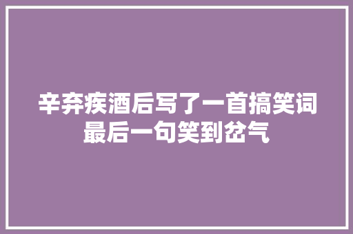 辛弃疾酒后写了一首搞笑词最后一句笑到岔气 辛弃疾酒后写了一首搞笑词最后一句笑到岔气