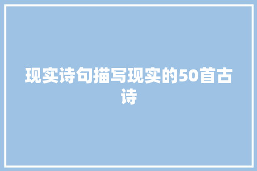 现实诗句描写现实的50首古诗