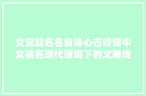 女宝起名名自诗心古诗词中女孩名现代语境下的文雅传