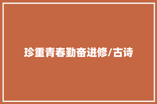 珍重青春勤奋进修/古诗 珍重青春勤奋进修/古诗