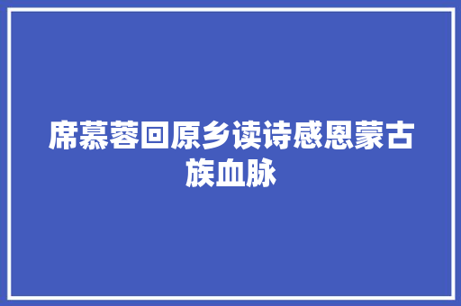 席慕蓉回原乡读诗感恩蒙古族血脉