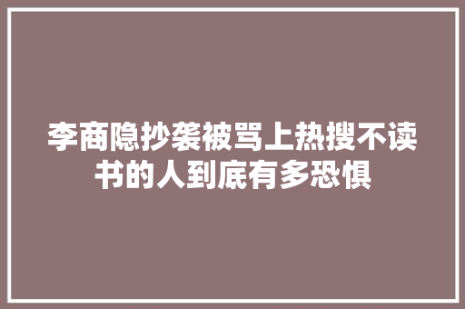 李商隐抄袭被骂上热搜不读书的人到底有多恐惧