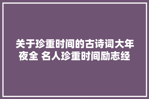 关于珍重时间的古诗词大年夜全 名人珍重时间励志经典句子