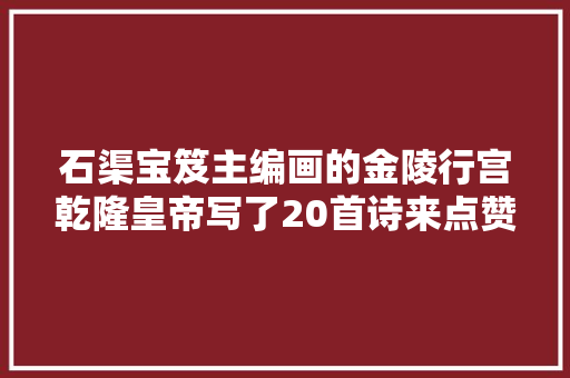 石渠宝笈主编画的金陵行宫乾隆皇帝写了20首诗来点赞｜画事