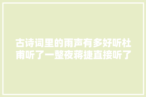 古诗词里的雨声有多好听杜甫听了一整夜蒋捷直接听了生平