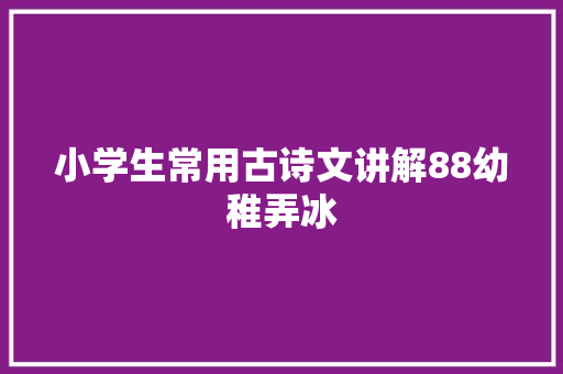 小学生常用古诗文讲解88幼稚弄冰