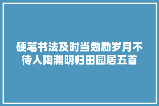 硬笔书法及时当勉励岁月不待人陶渊明归田园居五首