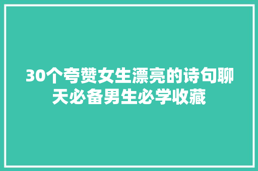 30个夸赞女生漂亮的诗句聊天必备男生必学收藏
