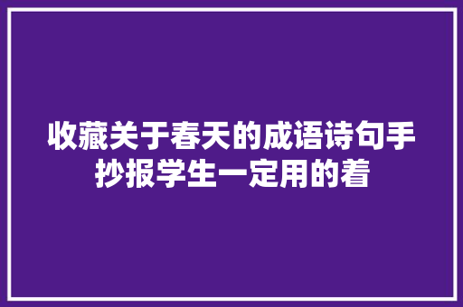收藏关于春天的成语诗句手抄报学生一定用的着