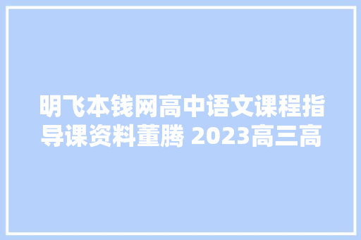 明飞本钱网高中语文课程指导课资料董腾 2023高三高考语文