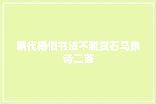 明代杨慎书法不雅赏石马泉诗二首