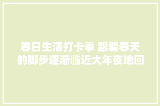春日生活打卡季 跟着春天的脚步逐渐临近大年夜地回暖