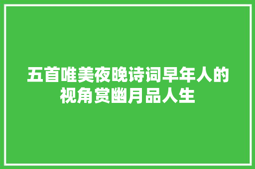 五首唯美夜晚诗词早年人的视角赏幽月品人生