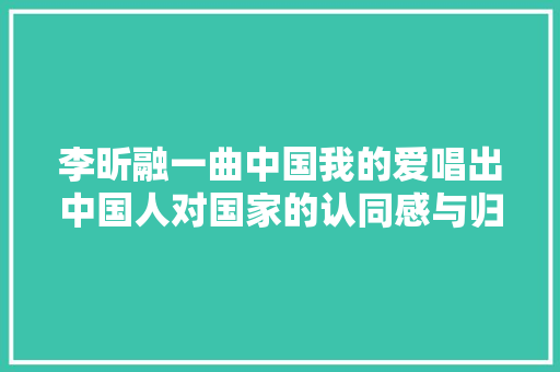 李昕融一曲中国我的爱唱出中国人对国家的认同感与归属感