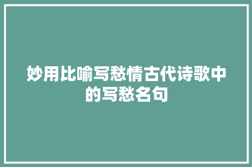 妙用比喻写愁情古代诗歌中的写愁名句