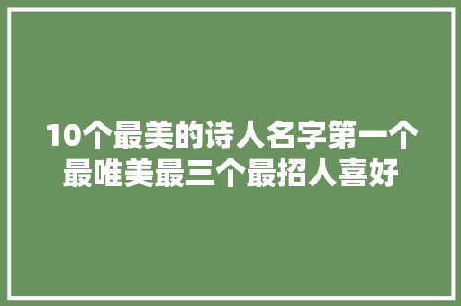 10个最美的诗人名字第一个最唯美最三个最招人喜好 10个最美的诗人名字第一个最唯美最三个最招人喜好