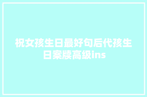 祝女孩生日最好句后代孩生日案牍高级ins