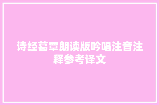 诗经葛覃朗读版吟唱注音注释参考译文 诗经葛覃朗读版吟唱注音注释参考译文