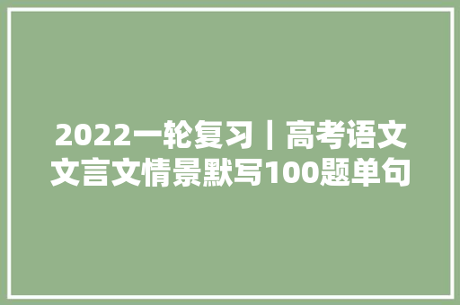 2022一轮复习｜高考语文文言文情景默写100题单句填空型