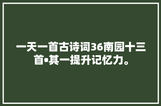 一天一首古诗词36南园十三首•其一提升记忆力。 一天一首古诗词36南园十三首•其一提升记忆力。