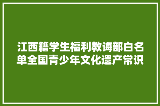 江西籍学生福利教诲部白名单全国青少年文化遗产常识大年夜赛中华诗词专项赛乘风而来