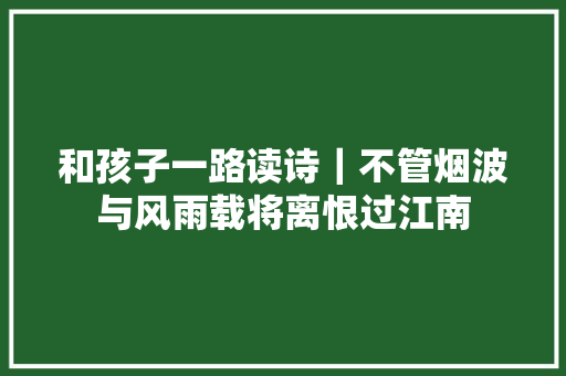 和孩子一路读诗｜不管烟波与风雨载将离恨过江南