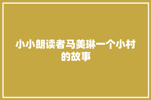 小小朗读者马美琳一个小村的故事 小小朗读者马美琳一个小村的故事