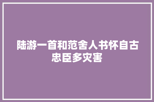陆游一首和范舍人书怀自古忠臣多灾害 陆游一首和范舍人书怀自古忠臣多灾害