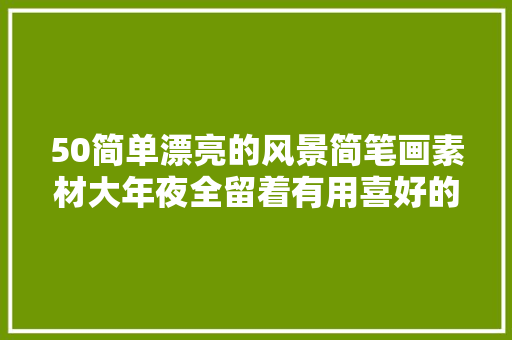 50简单漂亮的风景简笔画素材大年夜全留着有用喜好的收走吧