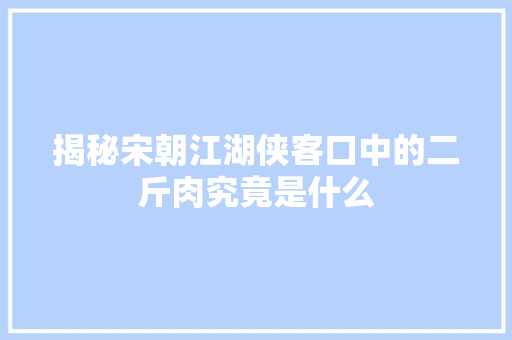揭秘宋朝江湖侠客口中的二斤肉究竟是什么