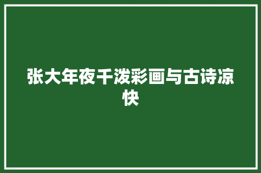 张大年夜千泼彩画与古诗凉快 张大年夜千泼彩画与古诗凉快