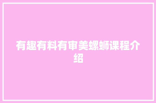 有趣有料有审美螺蛳课程介绍 有趣有料有审美螺蛳课程介绍