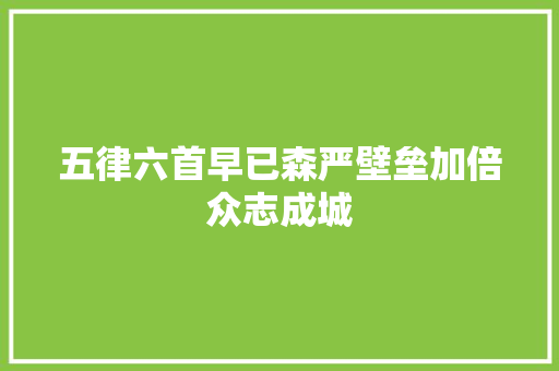 五律六首早已森严壁垒加倍众志成城 五律六首早已森严壁垒加倍众志成城