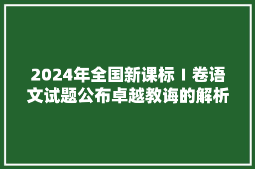 2024年全国新课标Ⅰ卷语文试题公布卓越教诲的解析来了