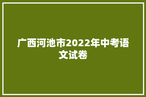 广西河池市2022年中考语文试卷
