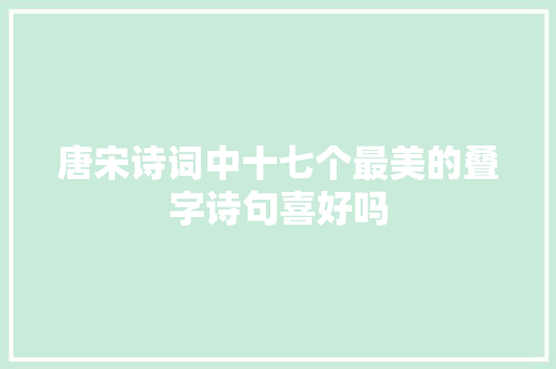 唐宋诗词中十七个最美的叠字诗句喜好吗