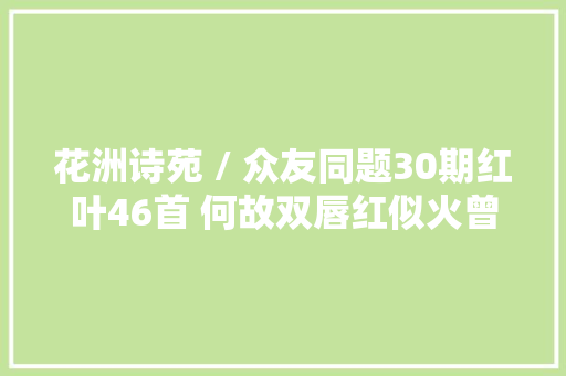 花洲诗苑 / 众友同题30期红叶46首 何故双唇红似火曾经吻过了飞霜