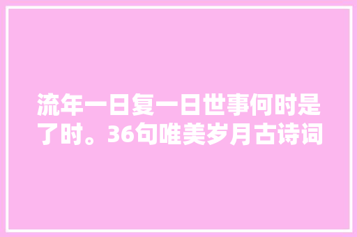 流年一日复一日世事何时是了时。36句唯美岁月古诗词令人陶醉