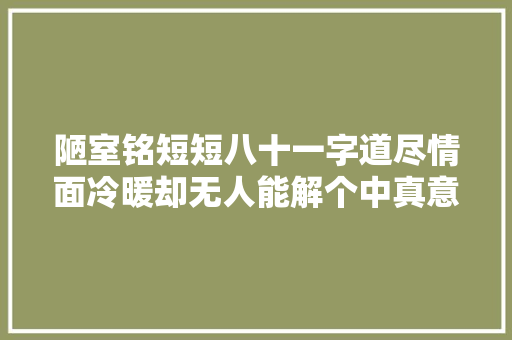 陋室铭短短八十一字道尽情面冷暖却无人能解个中真意