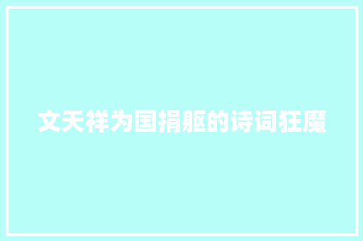文天祥为国捐躯的诗词狂魔 文天祥为国捐躯的诗词狂魔